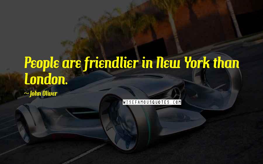 John Oliver Quotes: People are friendlier in New York than London.