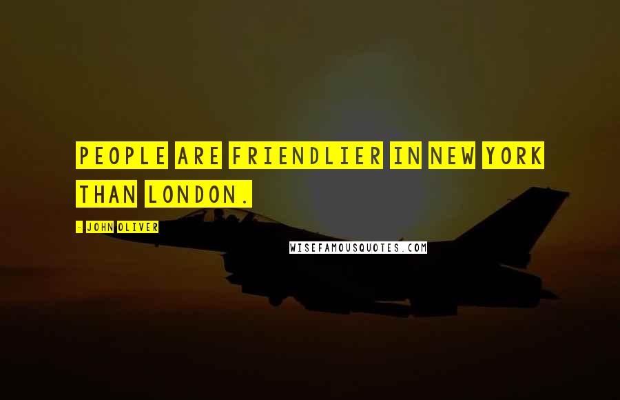 John Oliver Quotes: People are friendlier in New York than London.
