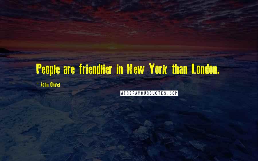 John Oliver Quotes: People are friendlier in New York than London.