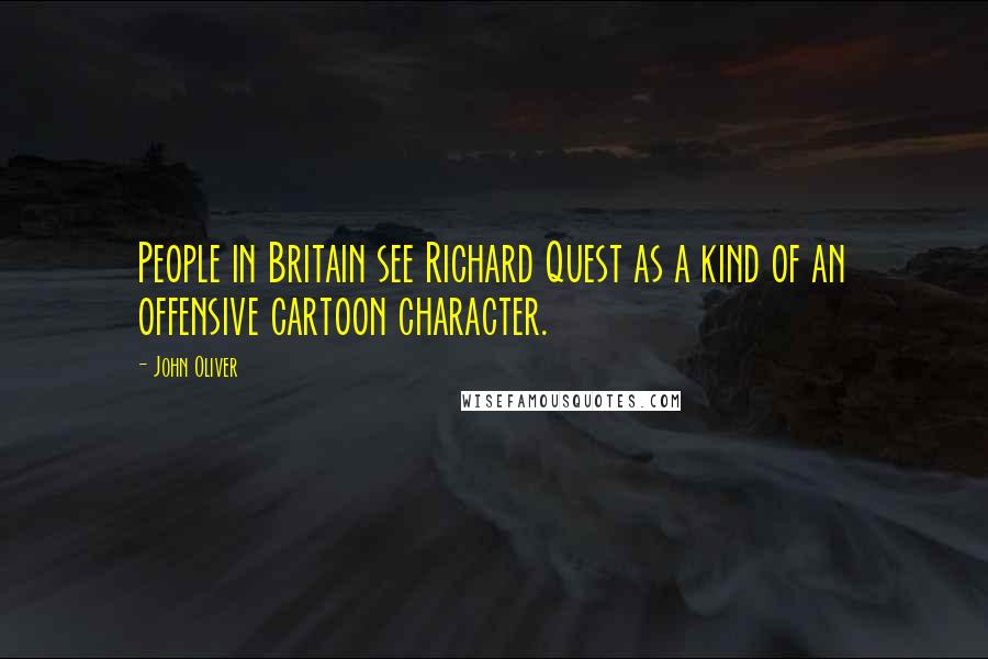 John Oliver Quotes: People in Britain see Richard Quest as a kind of an offensive cartoon character.