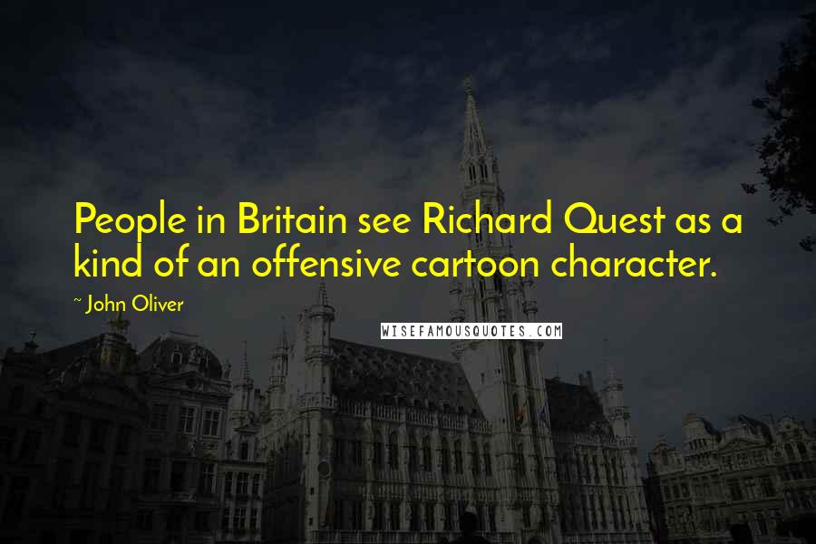 John Oliver Quotes: People in Britain see Richard Quest as a kind of an offensive cartoon character.