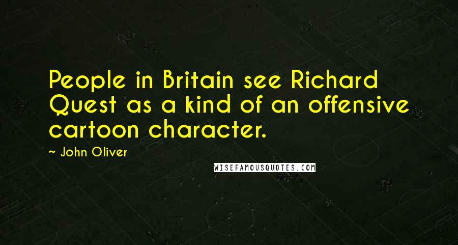 John Oliver Quotes: People in Britain see Richard Quest as a kind of an offensive cartoon character.