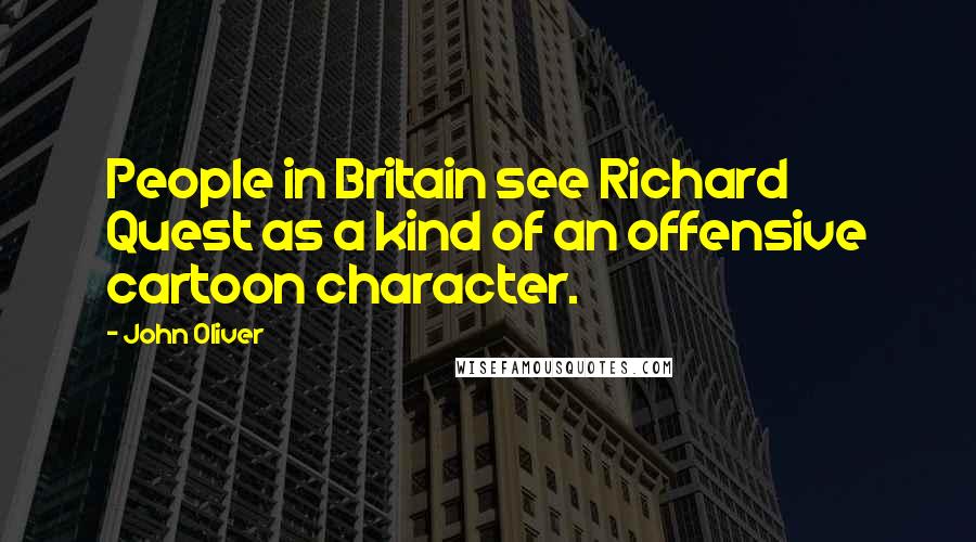John Oliver Quotes: People in Britain see Richard Quest as a kind of an offensive cartoon character.