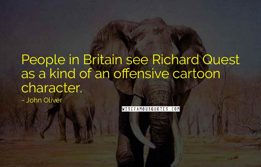John Oliver Quotes: People in Britain see Richard Quest as a kind of an offensive cartoon character.