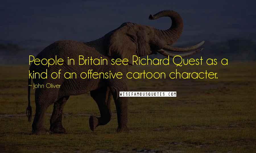 John Oliver Quotes: People in Britain see Richard Quest as a kind of an offensive cartoon character.