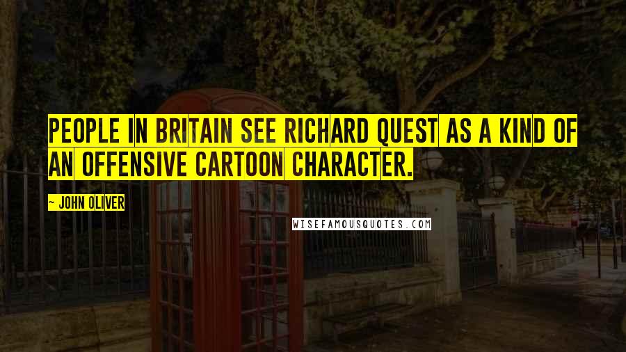 John Oliver Quotes: People in Britain see Richard Quest as a kind of an offensive cartoon character.