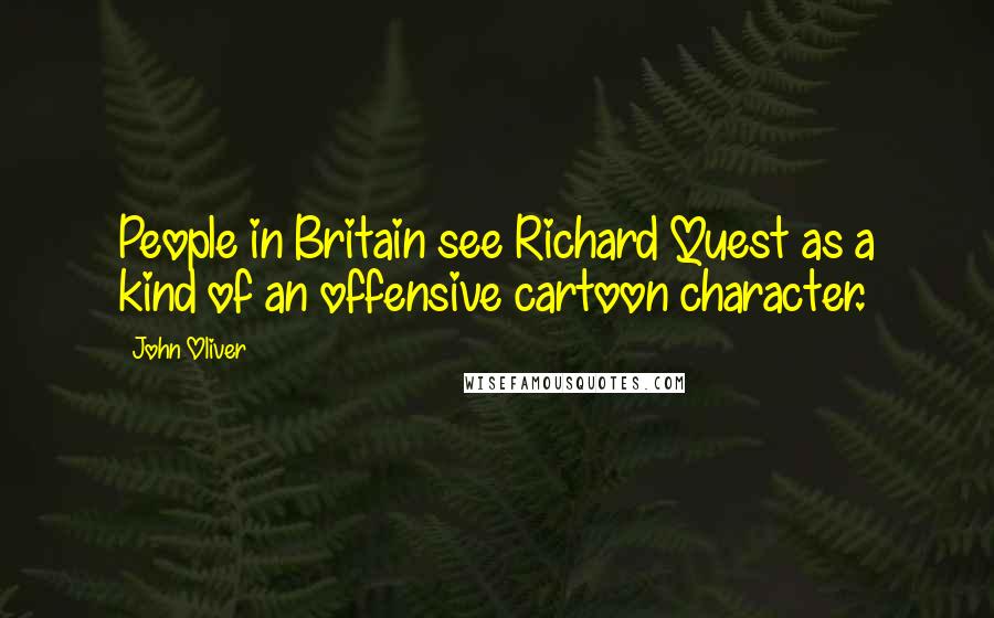 John Oliver Quotes: People in Britain see Richard Quest as a kind of an offensive cartoon character.