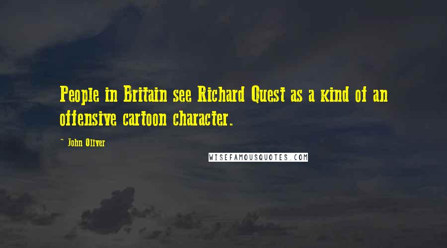John Oliver Quotes: People in Britain see Richard Quest as a kind of an offensive cartoon character.