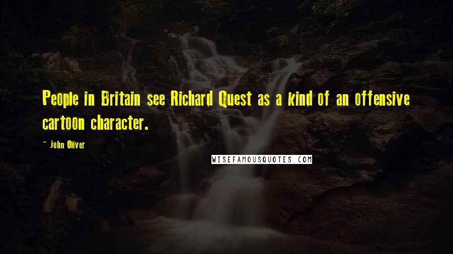 John Oliver Quotes: People in Britain see Richard Quest as a kind of an offensive cartoon character.