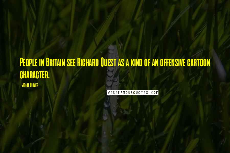 John Oliver Quotes: People in Britain see Richard Quest as a kind of an offensive cartoon character.