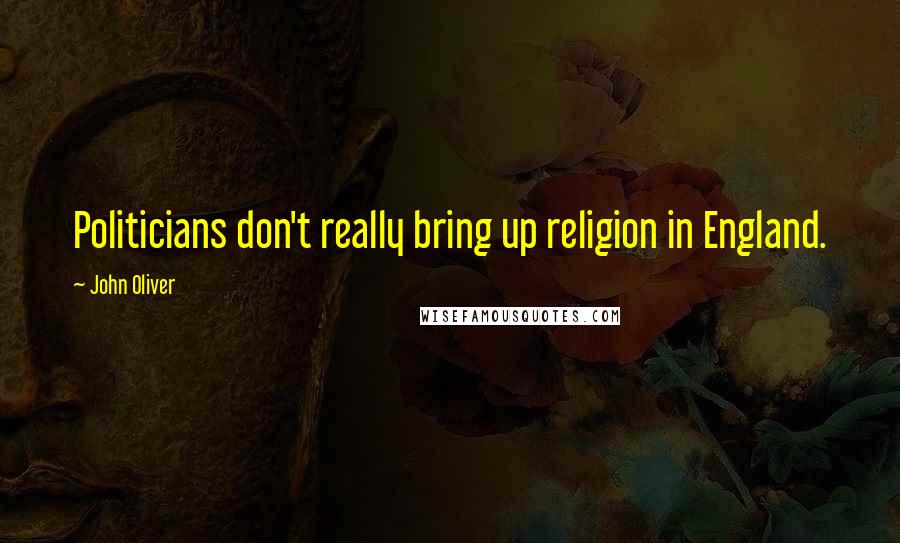 John Oliver Quotes: Politicians don't really bring up religion in England.