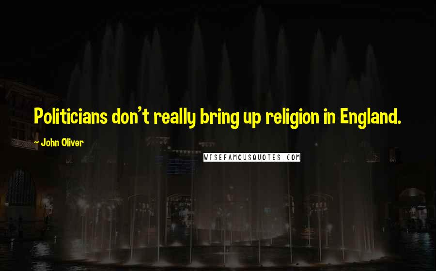 John Oliver Quotes: Politicians don't really bring up religion in England.