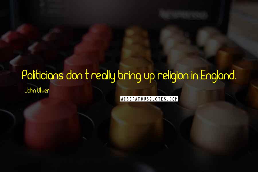 John Oliver Quotes: Politicians don't really bring up religion in England.