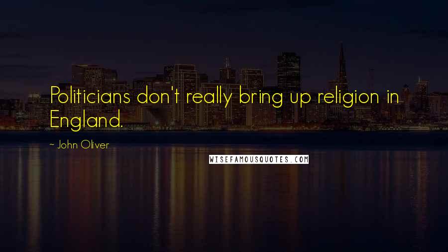 John Oliver Quotes: Politicians don't really bring up religion in England.