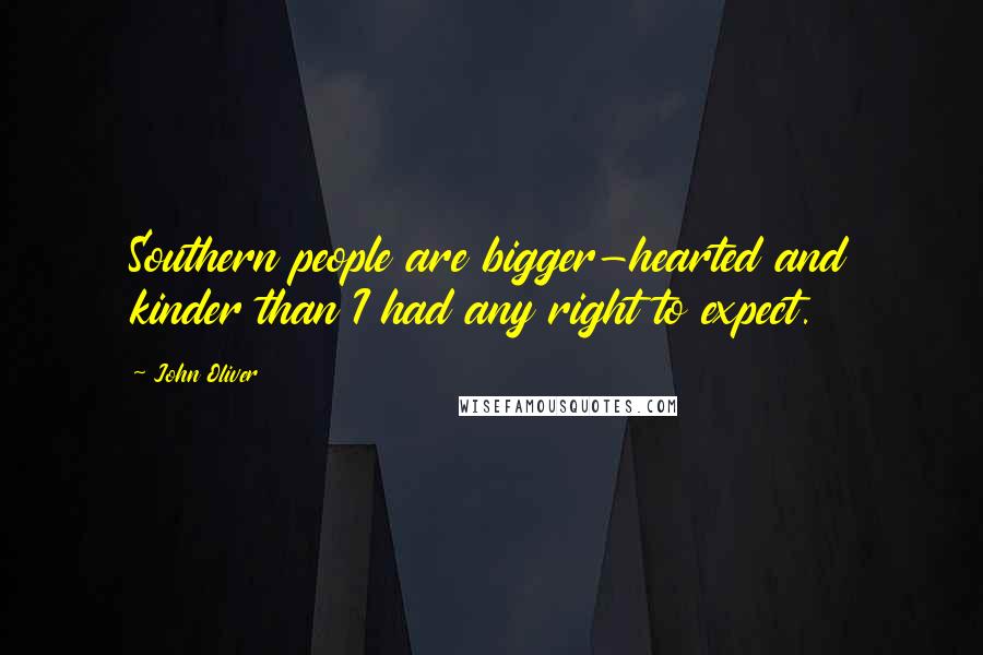 John Oliver Quotes: Southern people are bigger-hearted and kinder than I had any right to expect.