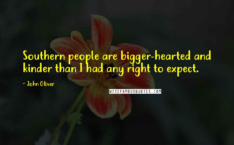 John Oliver Quotes: Southern people are bigger-hearted and kinder than I had any right to expect.