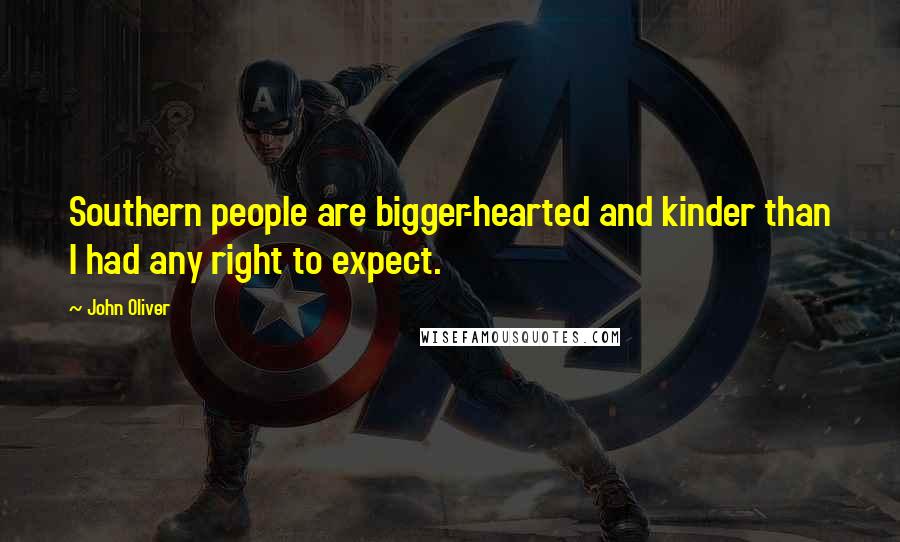 John Oliver Quotes: Southern people are bigger-hearted and kinder than I had any right to expect.