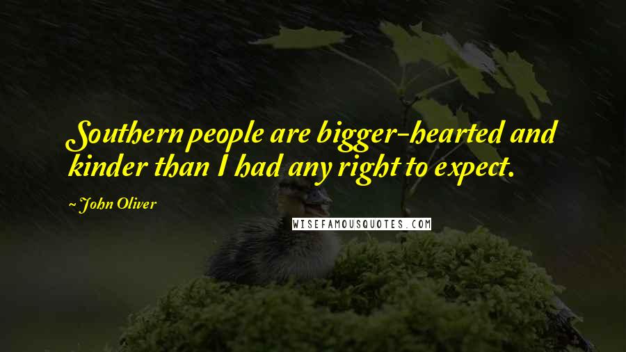 John Oliver Quotes: Southern people are bigger-hearted and kinder than I had any right to expect.