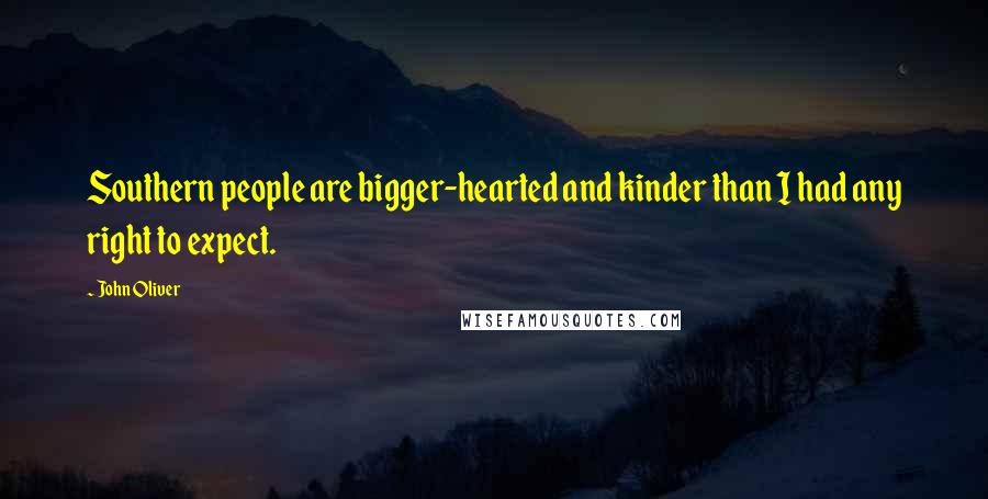 John Oliver Quotes: Southern people are bigger-hearted and kinder than I had any right to expect.