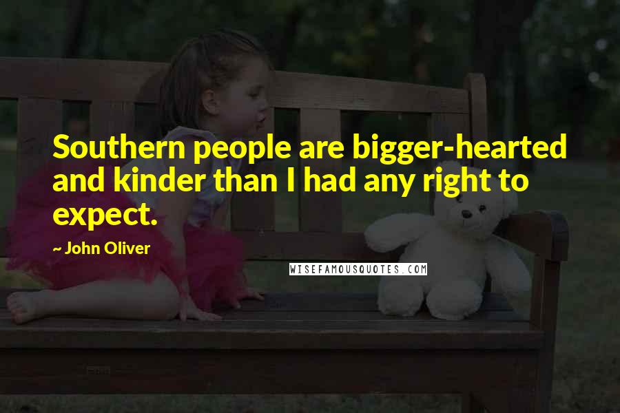 John Oliver Quotes: Southern people are bigger-hearted and kinder than I had any right to expect.