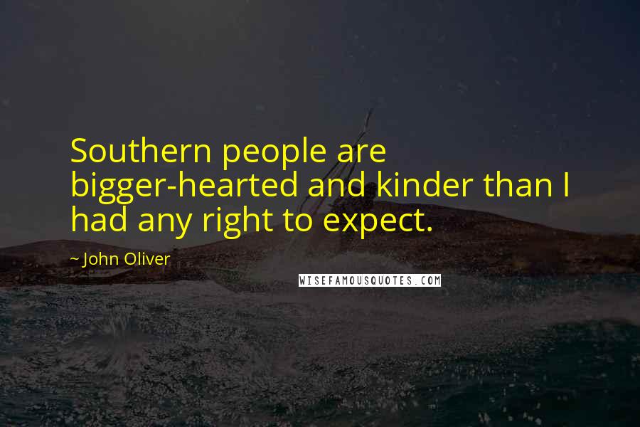 John Oliver Quotes: Southern people are bigger-hearted and kinder than I had any right to expect.