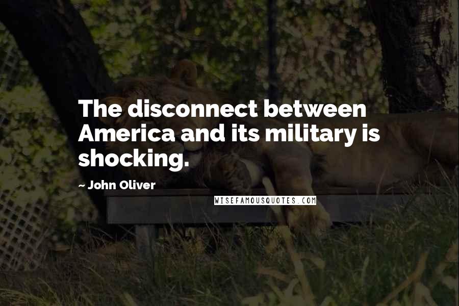 John Oliver Quotes: The disconnect between America and its military is shocking.