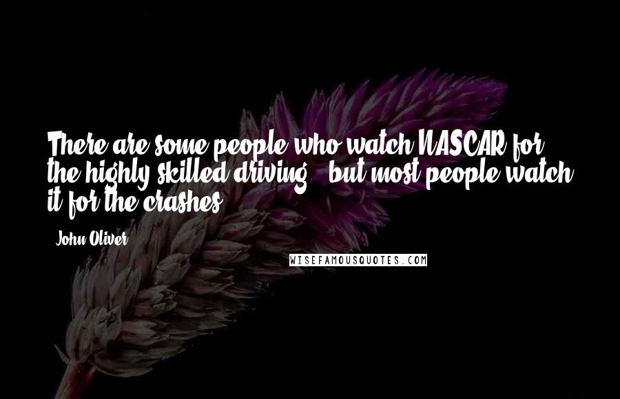 John Oliver Quotes: There are some people who watch NASCAR for the highly skilled driving - but most people watch it for the crashes.