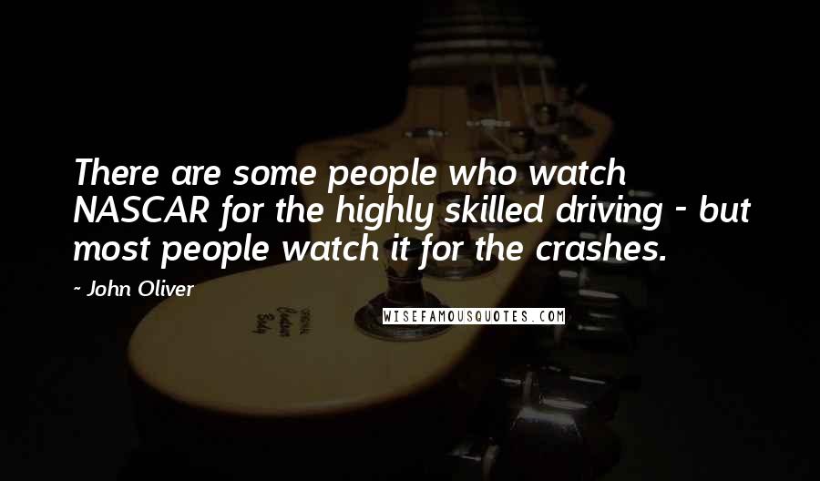 John Oliver Quotes: There are some people who watch NASCAR for the highly skilled driving - but most people watch it for the crashes.