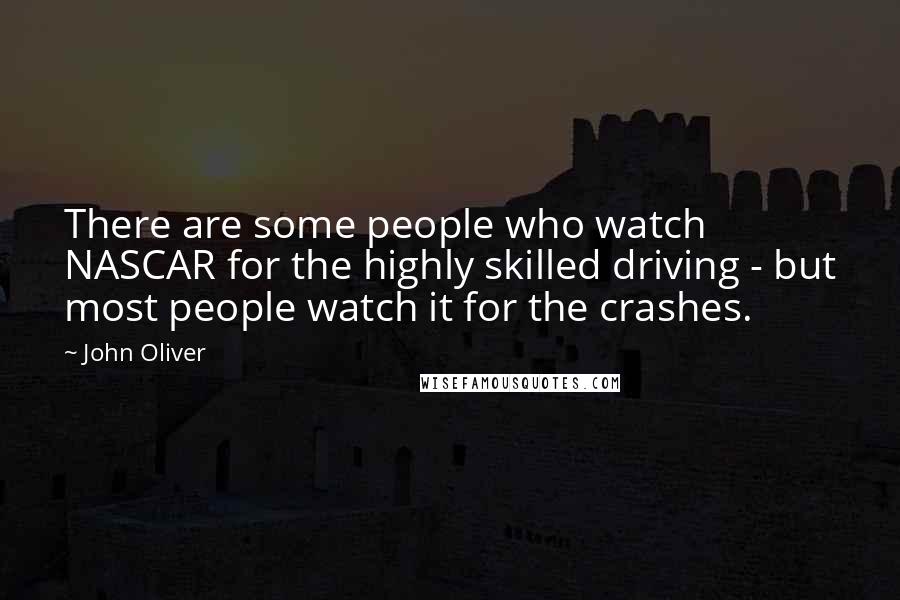 John Oliver Quotes: There are some people who watch NASCAR for the highly skilled driving - but most people watch it for the crashes.