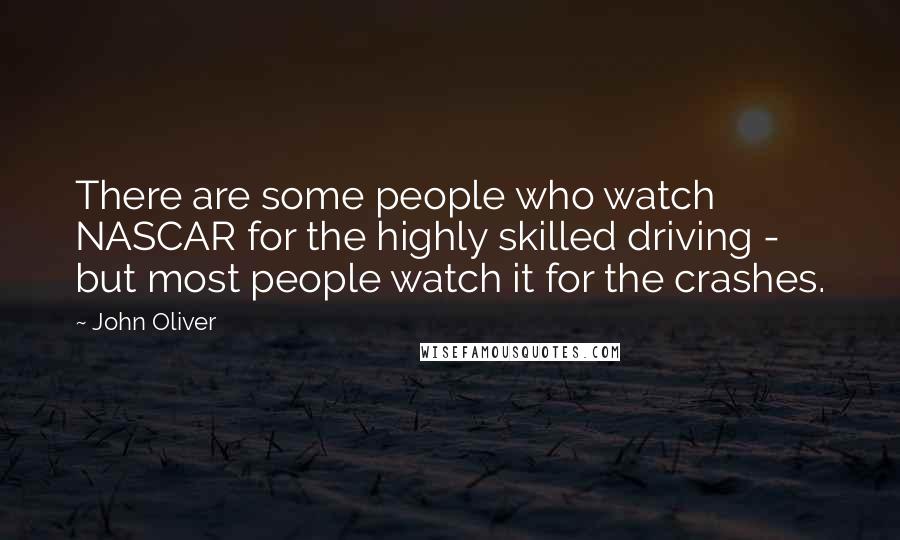 John Oliver Quotes: There are some people who watch NASCAR for the highly skilled driving - but most people watch it for the crashes.