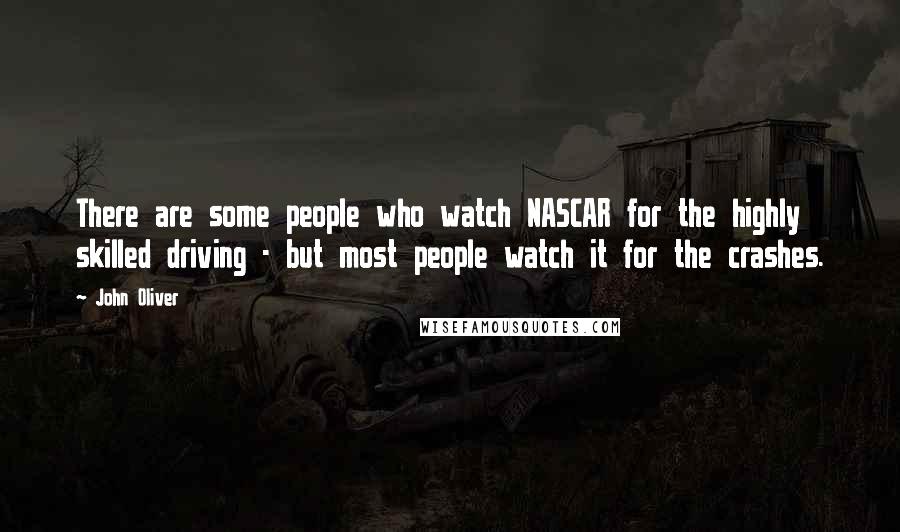 John Oliver Quotes: There are some people who watch NASCAR for the highly skilled driving - but most people watch it for the crashes.