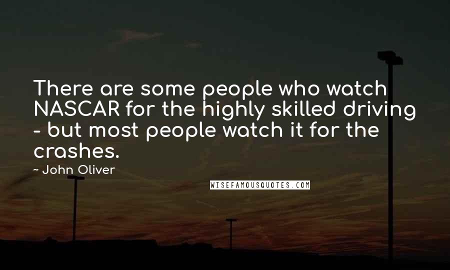 John Oliver Quotes: There are some people who watch NASCAR for the highly skilled driving - but most people watch it for the crashes.