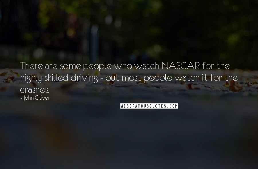 John Oliver Quotes: There are some people who watch NASCAR for the highly skilled driving - but most people watch it for the crashes.