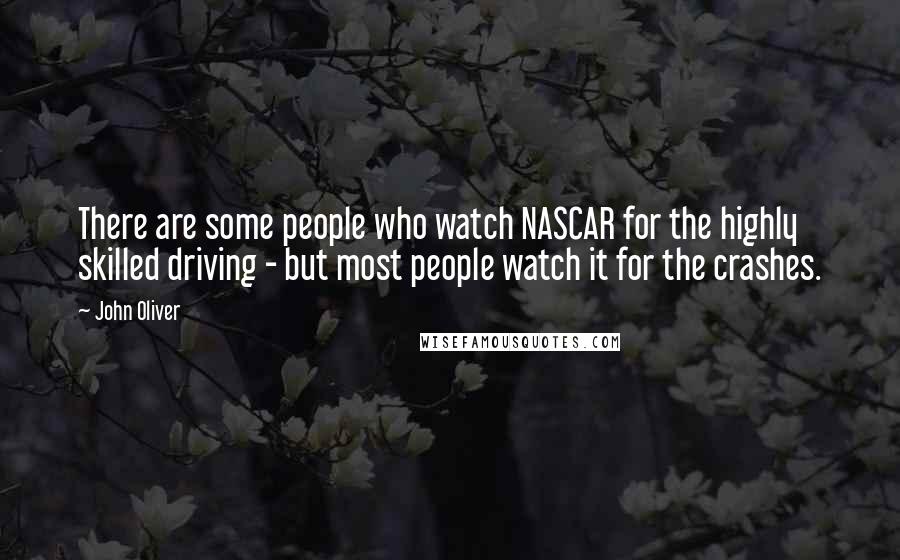 John Oliver Quotes: There are some people who watch NASCAR for the highly skilled driving - but most people watch it for the crashes.