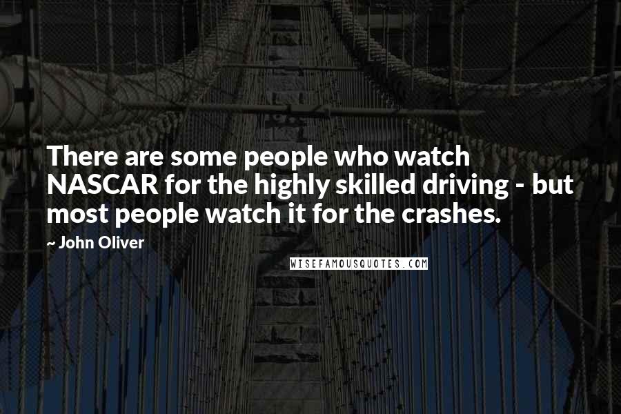 John Oliver Quotes: There are some people who watch NASCAR for the highly skilled driving - but most people watch it for the crashes.