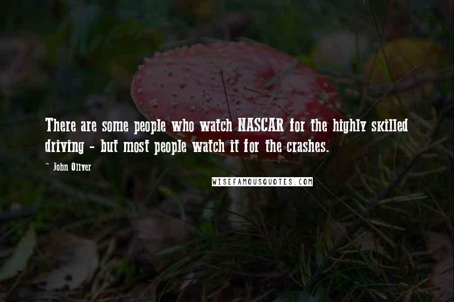 John Oliver Quotes: There are some people who watch NASCAR for the highly skilled driving - but most people watch it for the crashes.