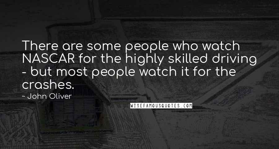 John Oliver Quotes: There are some people who watch NASCAR for the highly skilled driving - but most people watch it for the crashes.