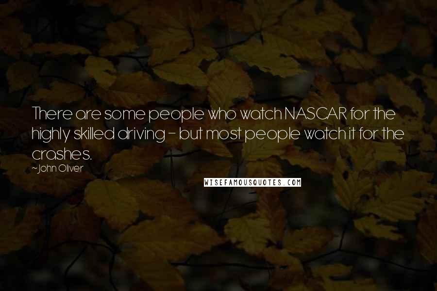 John Oliver Quotes: There are some people who watch NASCAR for the highly skilled driving - but most people watch it for the crashes.