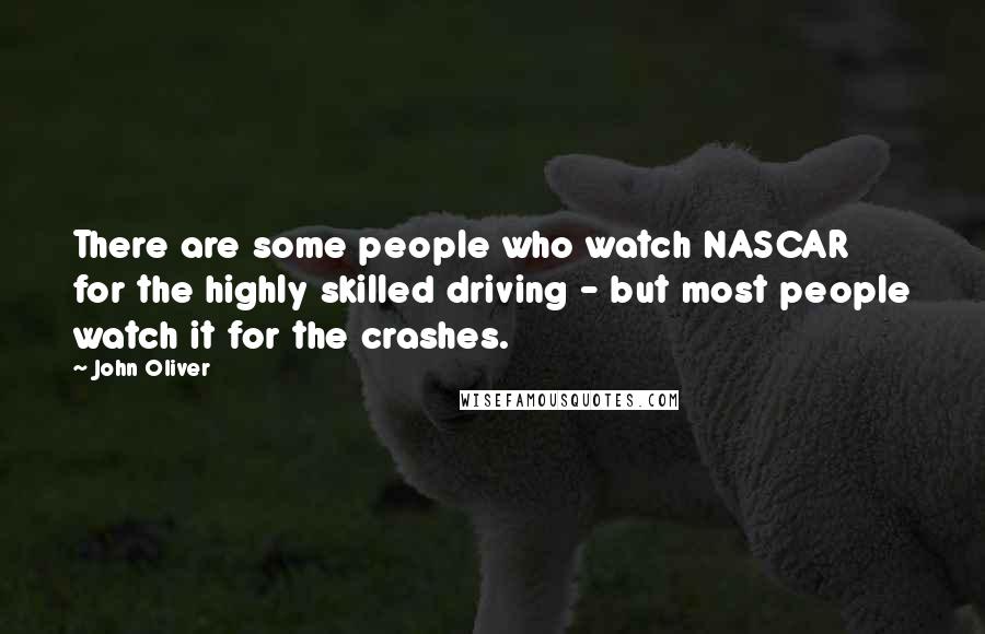 John Oliver Quotes: There are some people who watch NASCAR for the highly skilled driving - but most people watch it for the crashes.
