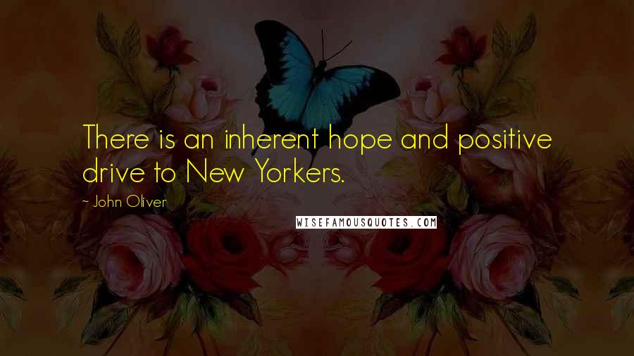 John Oliver Quotes: There is an inherent hope and positive drive to New Yorkers.