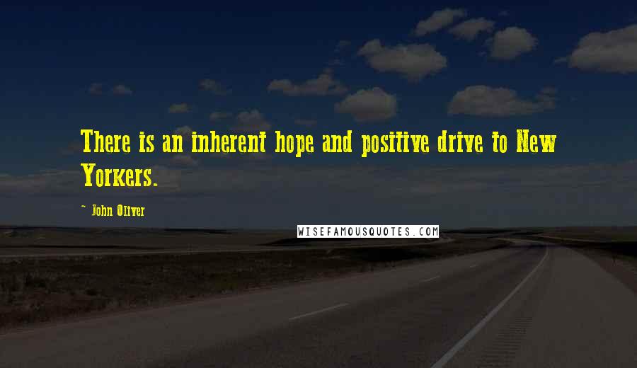 John Oliver Quotes: There is an inherent hope and positive drive to New Yorkers.