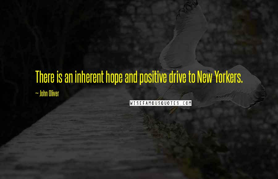 John Oliver Quotes: There is an inherent hope and positive drive to New Yorkers.