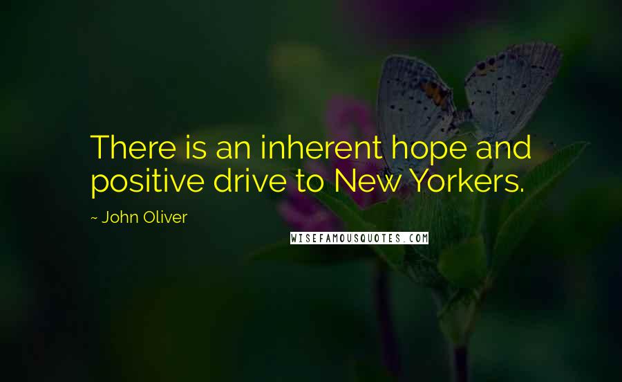 John Oliver Quotes: There is an inherent hope and positive drive to New Yorkers.