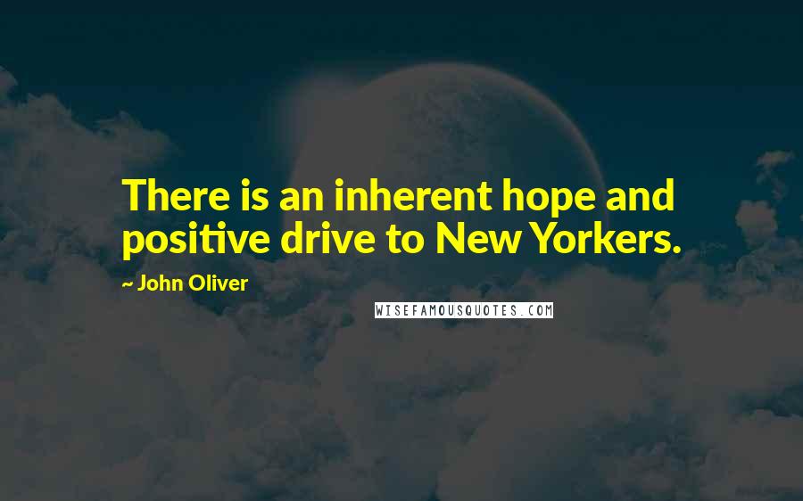 John Oliver Quotes: There is an inherent hope and positive drive to New Yorkers.