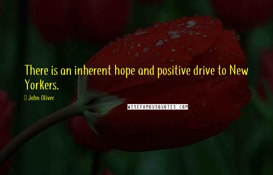 John Oliver Quotes: There is an inherent hope and positive drive to New Yorkers.