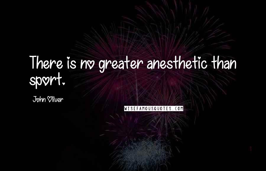 John Oliver Quotes: There is no greater anesthetic than sport.