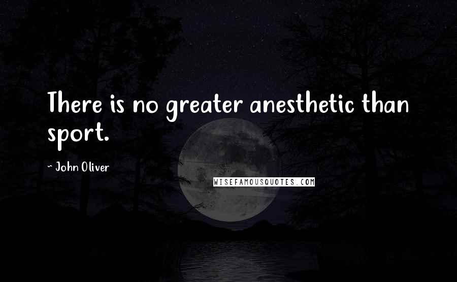 John Oliver Quotes: There is no greater anesthetic than sport.