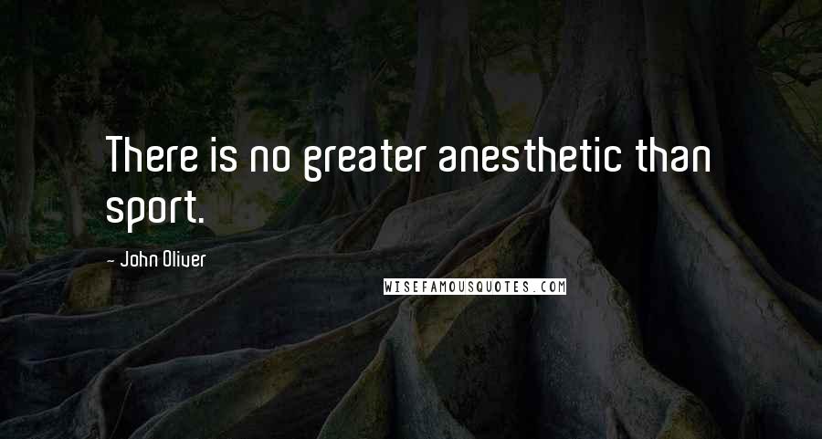 John Oliver Quotes: There is no greater anesthetic than sport.