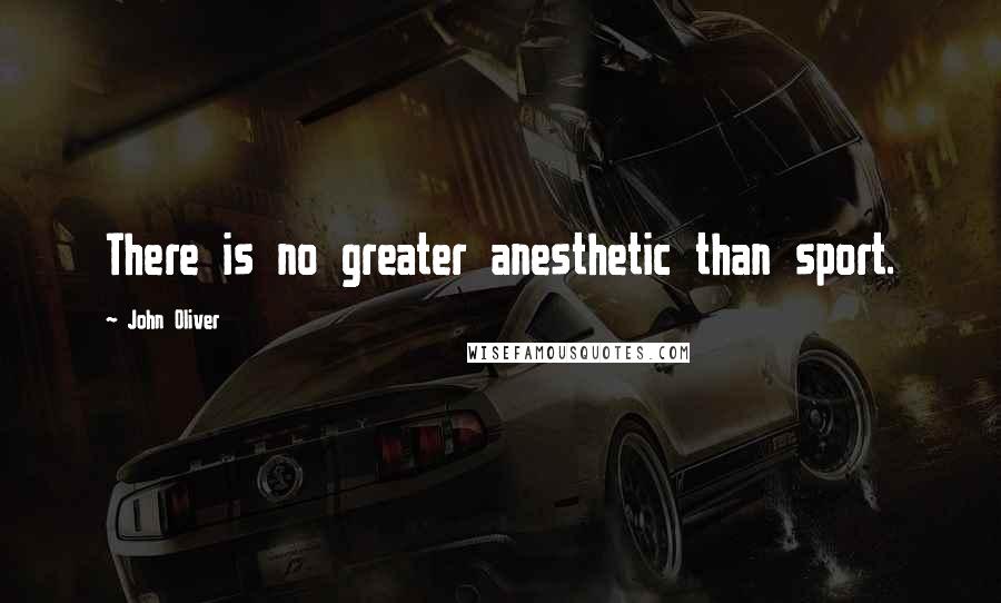 John Oliver Quotes: There is no greater anesthetic than sport.