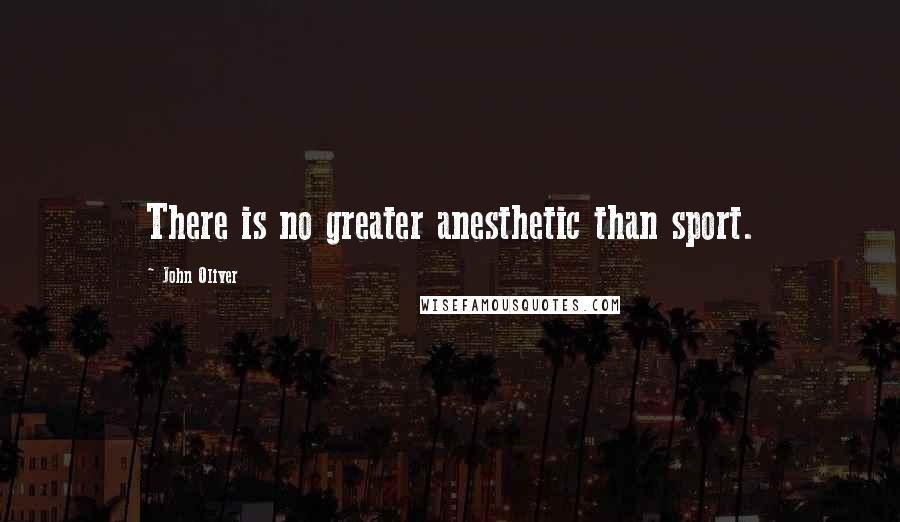 John Oliver Quotes: There is no greater anesthetic than sport.